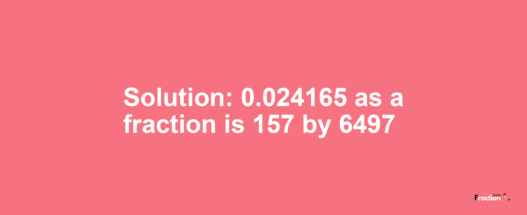 Solution:0.024165 as a fraction is 157/6497